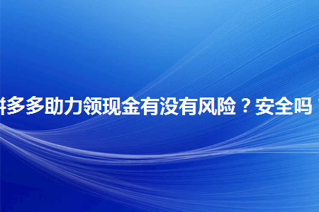 拼多多助力领现金有没有风险 第1张